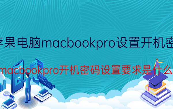 苹果电脑macbookpro设置开机密码 macbookpro开机密码设置要求是什么？